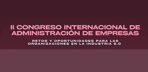 II Congreso Internacional de Administración de Empresas: Retos y Oportunidades para las Organizaciones en la Industria 5.0